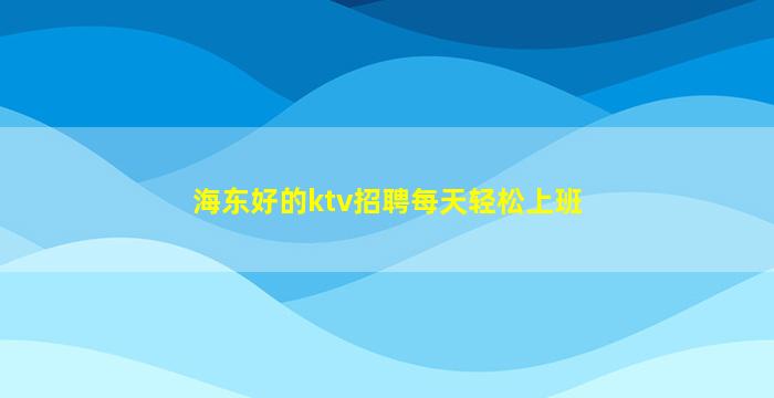 海东好的ktv招聘每天轻松上班